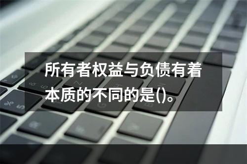 所有者权益与负债有着本质的不同的是()。