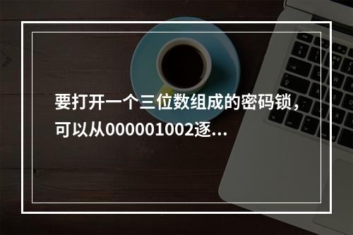 要打开一个三位数组成的密码锁，可以从000001002逐一尝