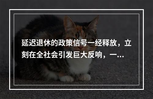 延迟退休的政策信号一经释放，立刻在全社会引发巨大反响，一时之