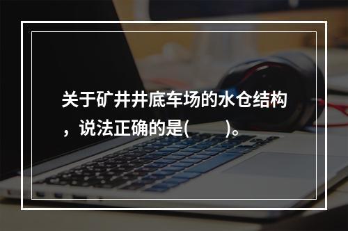 关于矿井井底车场的水仓结构，说法正确的是(　　)。