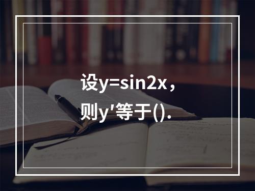 设y=sin2x，则y′等于().