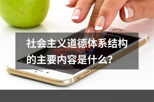 社会主义道德体系结构的主要内容是什么？