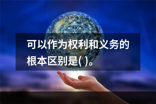 可以作为权利和义务的根本区别是( )。