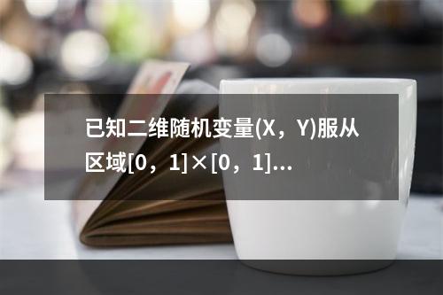 已知二维随机变量(X，Y)服从区域[0，1]×[0，1]上的