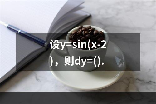 设y=sin(x-2)，则dy=().