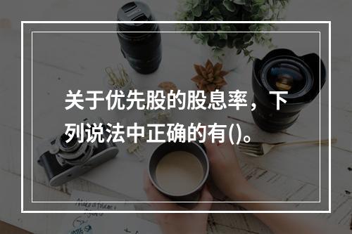 关于优先股的股息率，下列说法中正确的有()。