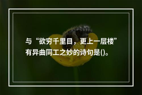 与“欲穷千里目，更上一层楼”有异曲同工之妙的诗句是()。