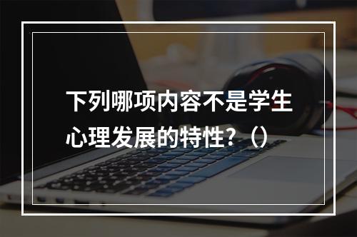 下列哪项内容不是学生心理发展的特性?（）