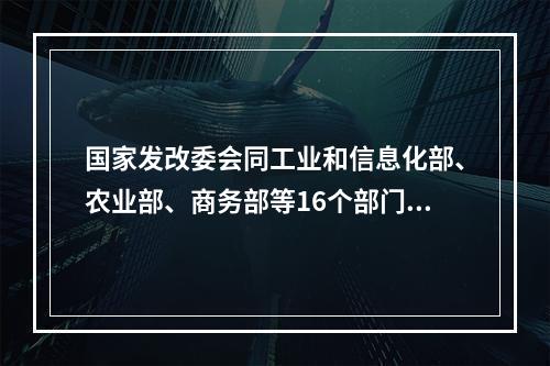 国家发改委会同工业和信息化部、农业部、商务部等16个部门共同