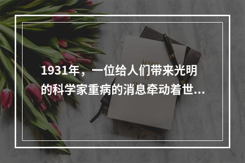 1931年，一位给人们带来光明的科学家重病的消息牵动着世界人