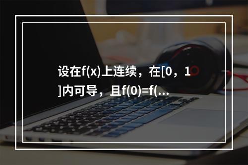 设在f(x)上连续，在[0，1]内可导，且f(0)=f(1)