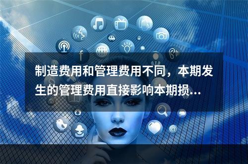 制造费用和管理费用不同，本期发生的管理费用直接影响本期损益，