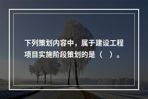 下列策划内容中，属于建设工程项目实施阶段策划的是（　）。