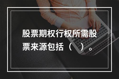 股票期权行权所需股票来源包括（　）。