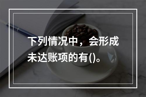 下列情况中，会形成未达账项的有()。