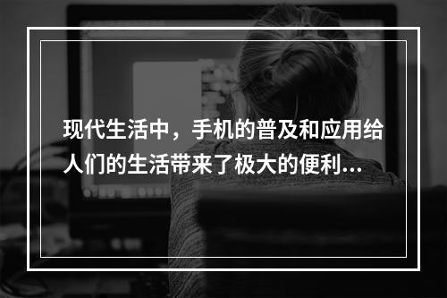 现代生活中，手机的普及和应用给人们的生活带来了极大的便利，但