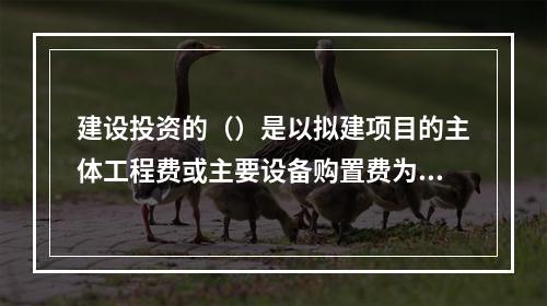 建设投资的（）是以拟建项目的主体工程费或主要设备购置费为基数