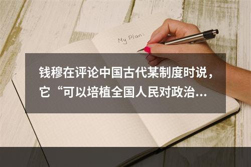 钱穆在评论中国古代某制度时说，它“可以培植全国人民对政治之兴