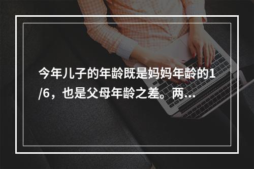 今年儿子的年龄既是妈妈年龄的1/6，也是父母年龄之差。两年后