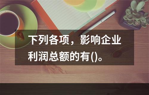 下列各项，影响企业利润总额的有()。