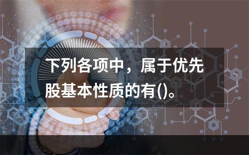 下列各项中，属于优先股基本性质的有()。