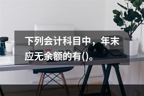 下列会计科目中，年末应无余额的有()。