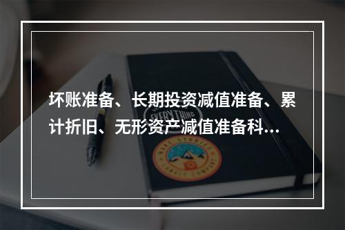 坏账准备、长期投资减值准备、累计折旧、无形资产减值准备科目均