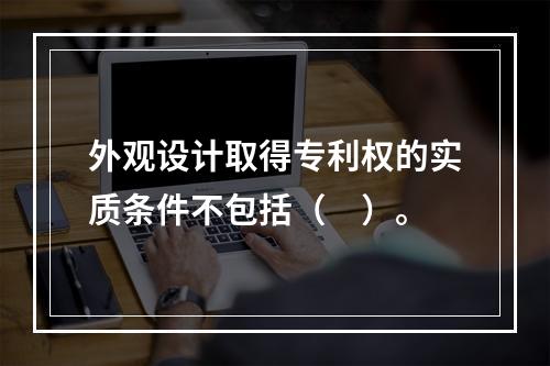 外观设计取得专利权的实质条件不包括（　）。