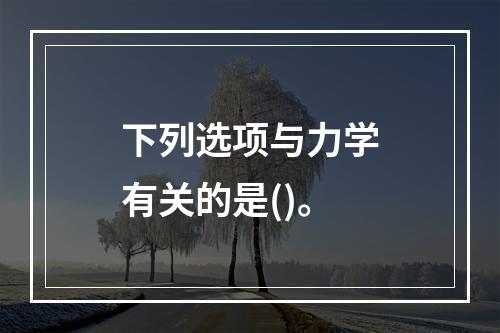 下列选项与力学有关的是()。