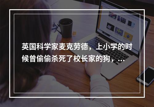 英国科学家麦克劳德，上小学的时候曾偷偷杀死了校长家的狗，这在