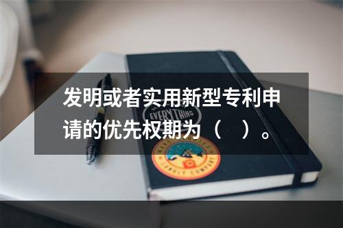 发明或者实用新型专利申请的优先权期为（　）。