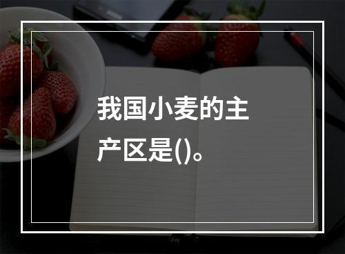 我国小麦的主产区是()。