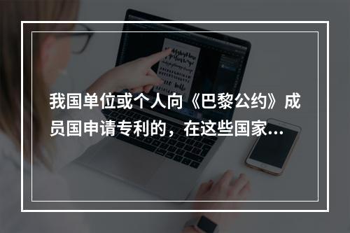 我国单位或个人向《巴黎公约》成员国申请专利的，在这些国家可以