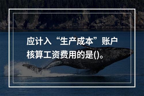 应计入“生产成本”账户核算工资费用的是()。