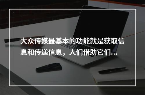 大众传媒最基本的功能就是获取信息和传递信息，人们借助它们，突