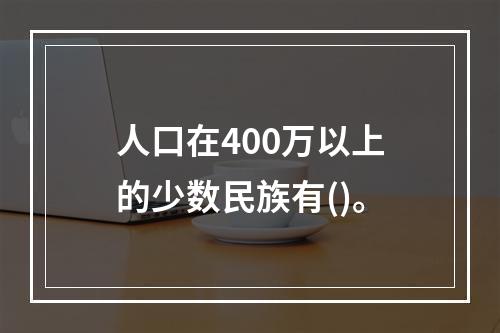 人口在400万以上的少数民族有()。