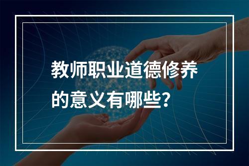 教师职业道德修养的意义有哪些？