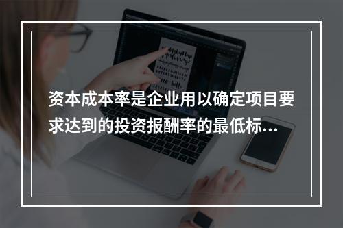 资本成本率是企业用以确定项目要求达到的投资报酬率的最低标准。