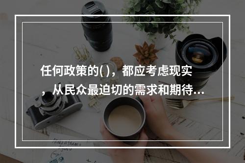 任何政策的( )，都应考虑现实，从民众最迫切的需求和期待人手