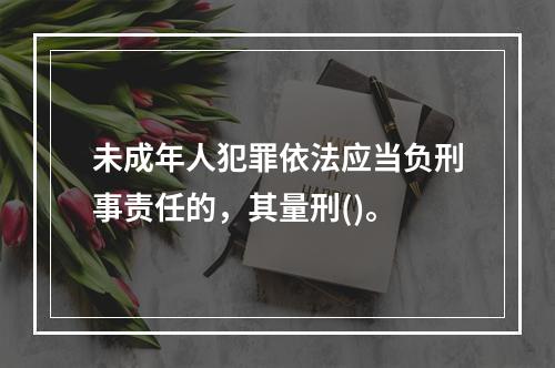 未成年人犯罪依法应当负刑事责任的，其量刑()。