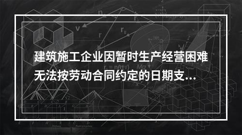 建筑施工企业因暂时生产经营困难无法按劳动合同约定的日期支付工