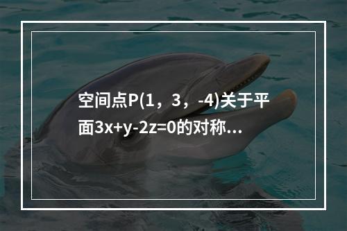 空间点P(1，3，-4)关于平面3x+y-2z=0的对称点是