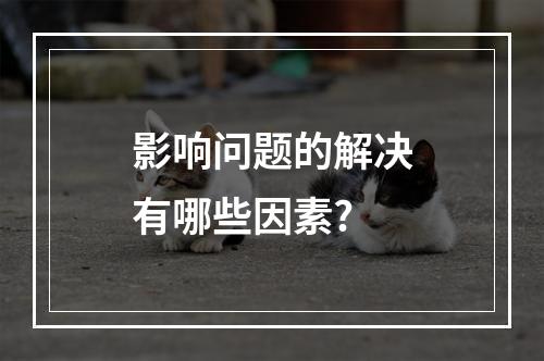 影响问题的解决有哪些因素?