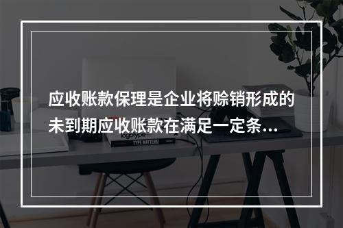 应收账款保理是企业将赊销形成的未到期应收账款在满足一定条件的