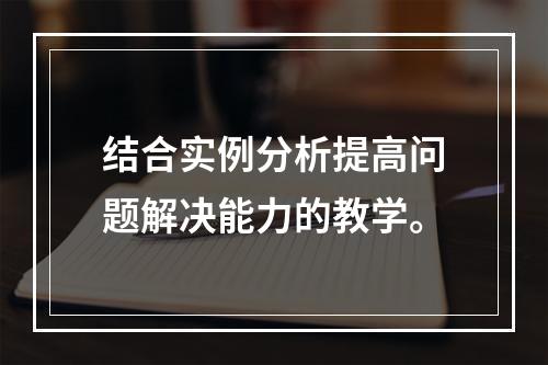 结合实例分析提高问题解决能力的教学。