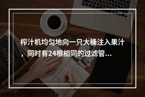 榨汁机均匀地向一只大桶注入果汁，同时有24根相同的过滤管排出