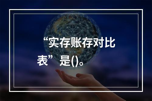 “实存账存对比表”是()。