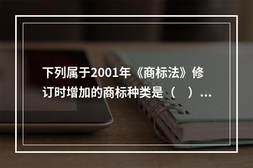 下列属于2001年《商标法》修订时增加的商标种类是（　）。