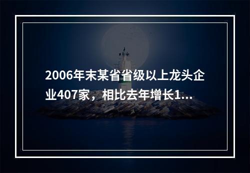 2006年末某省省级以上龙头企业407家，相比去年增长16.