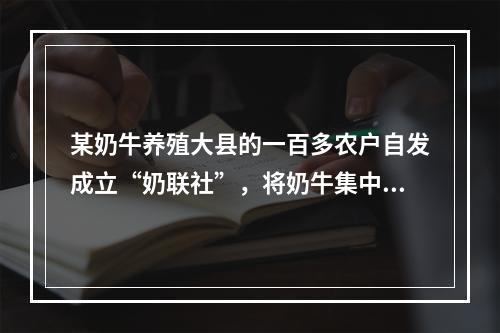 某奶牛养殖大县的一百多农户自发成立“奶联社”，将奶牛集中起来